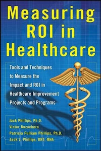 Measuring ROI in Healthcare: Tools and Techniques to Measure the Impact and ROI in Healthcare Improvement Projects and Programs: Tools and Techniques ... Healthcare Improvement Projects and Programs