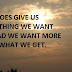 GOD DOES GIVE US EVERYTHING WE WANT INSTEAD WE WANT MORE THAN WHAT WE GET.