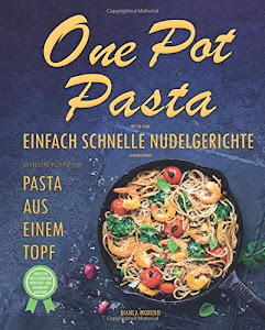 One Pot Pasta Kochbuch - Wie Sie ganz einfach schnelle Nudelgerichte zaubern können - 50 leckere Rezepte für Pasta aus einem Topf!