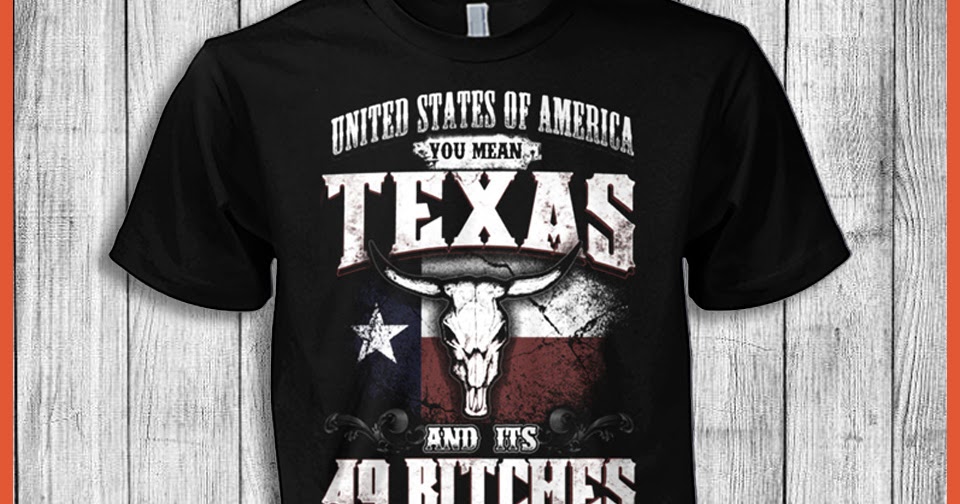 United States Of America You Mean Texas And Its 49 Bitches T-Shirt ...