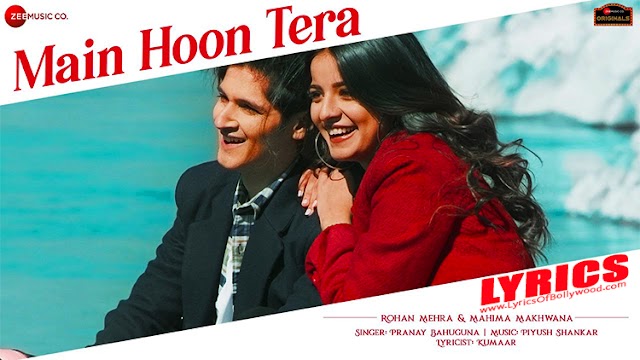 Main Hoon Tera Song Lyrics | Rohan Mehra, Mahima Makhwana | Pranay Bahuguna | Piyush Shankar | Kumaar