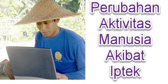 Kemajuan ilmu pengetahuan dan teknologi adalah sesuatu yang tidak bisa kita hindari dalam  Perubahan Aktivitas Manusia Akibat Iptek