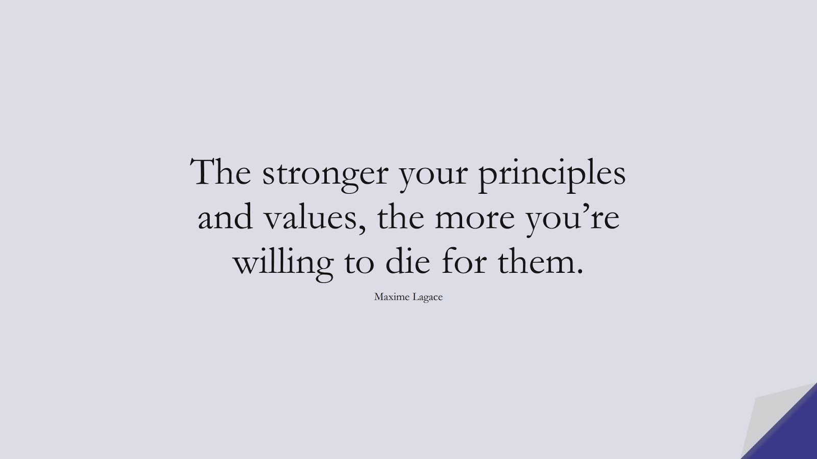 The stronger your principles and values, the more you’re willing to die for them. (Maxime Lagace);  #CourageQuotes