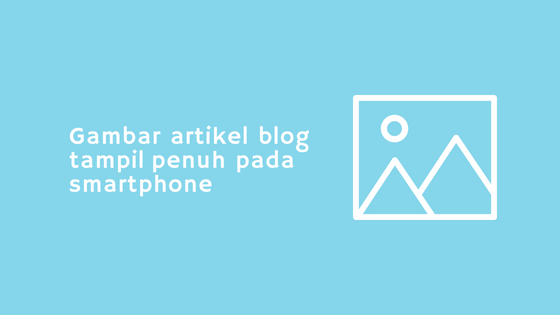 Membuat Gambar Tampil Penuh Untuk Tampilan Blog Di Smartphone atau Mobile