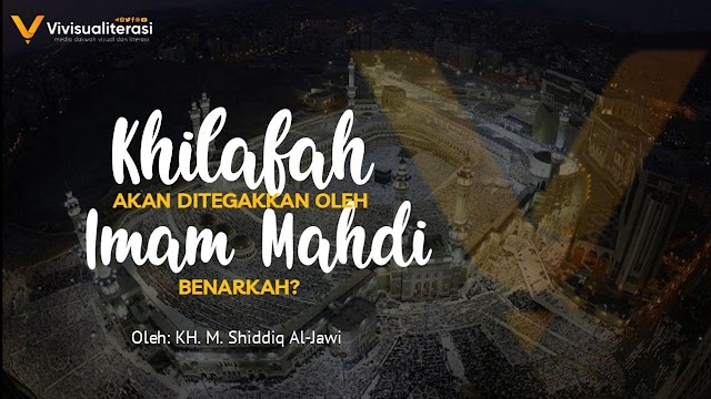 KHILAFAH AKAN DITEGAKKAN OLEH IMAM MAHDI, BENARKAH?