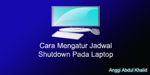 Cara Mengatur Jadwal Shutdown Pada Laptop