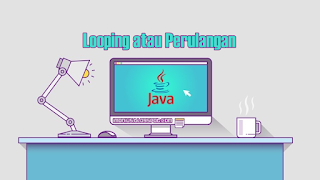 Looping atau Perulangan Pada Java