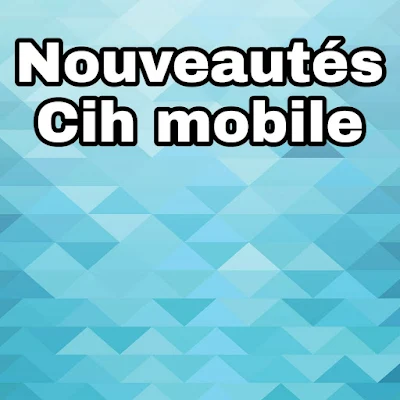 Nouveautés sur application Cih mobile de CIH BANK et possibilité d'ouvrir un compte d'épargne gratuitement