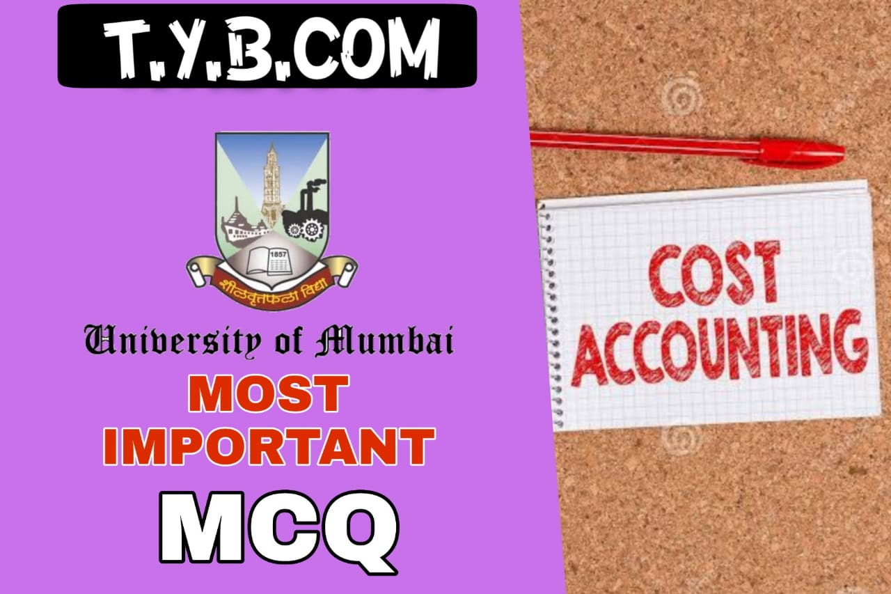 Cost Accounting T.Y.B.Com MCQ PDF , MUMBAI UNIVERSITY T.Y.B.COM COST ACCOUNTING MCQ