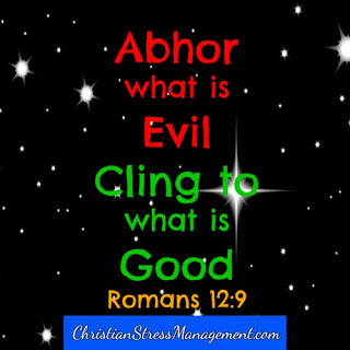 Abhor what is evil. Cling to what is good. Romans 12:9