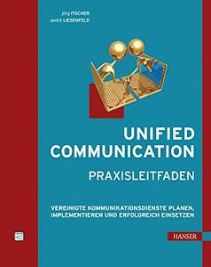 Unified Communication - Praxisleitfaden: Vereinigte Kommunikationsdienste planen, implementieren und erfolgreich einsetzen