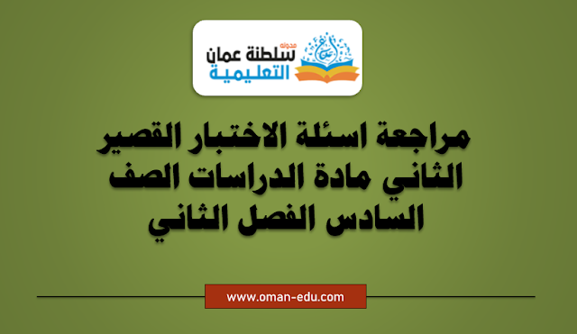 مراجعة اسئلة الاختبار القصير الثاني مادة الدراسات الصف السادس الفصل الثاني 