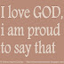 I love GOD, I am proud to say that
