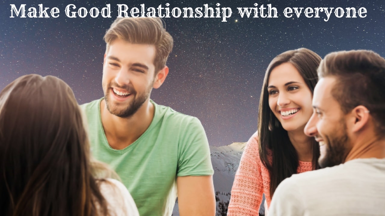 How to make good relationship with everyone?
