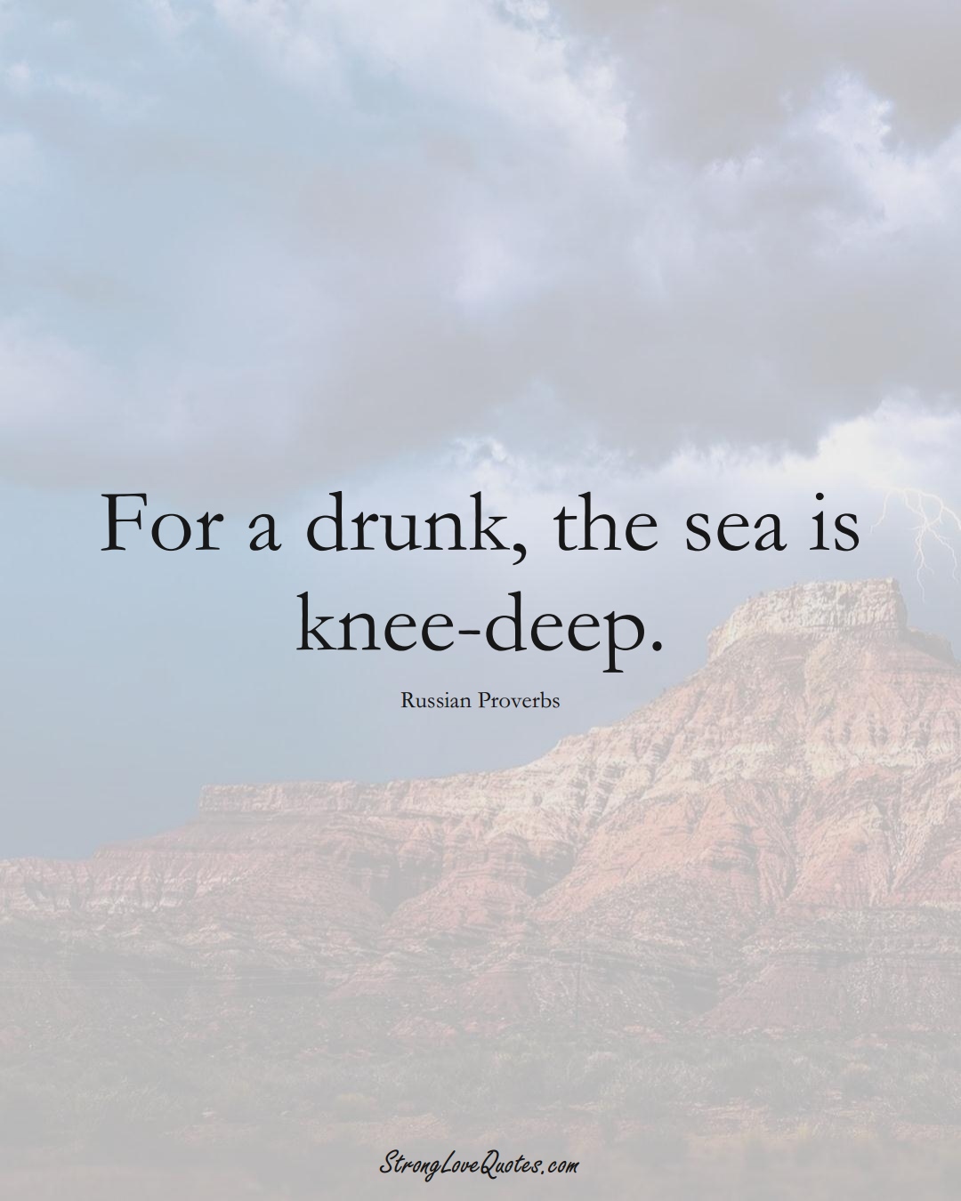 For a drunk, the sea is knee-deep. (Russian Sayings);  #AsianSayings