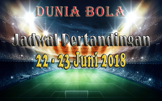 Jadwal Pertandingan Sepak Bola Tanggal 22 - 23 Juni 2018