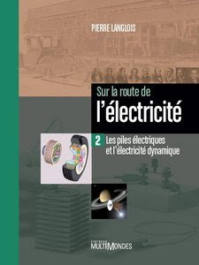 Sur la route de l'électricité : Tome 2, Les piles électriques et l'électricité dynamique