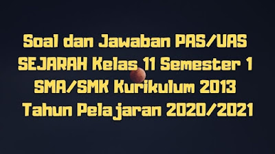 Download Soal dan Jawaban PAS/UAS SEJARAH Kelas 11 Semester 1 SMA/SMK/MA Kurikulum 2013 TP 2020/2021
