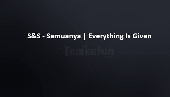S&S - Semuanya | Everything Is Given