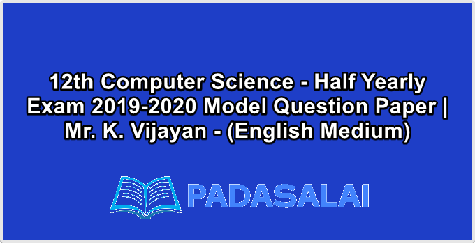 12th Computer Science - Half Yearly Exam 2019-2020 Model Question Paper | Mr. K. Vijayan - (English Medium)