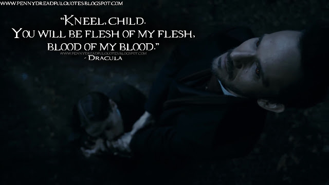 Dracula: Kneel, child. You will be flesh of my flesh, blood of my blood.