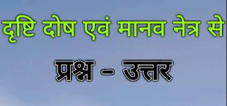 दृष्टि दोष एवं मानव नेत्र से सम्बंधित महत्वपूर्ण प्रश्नोत्तरी की जानकारी