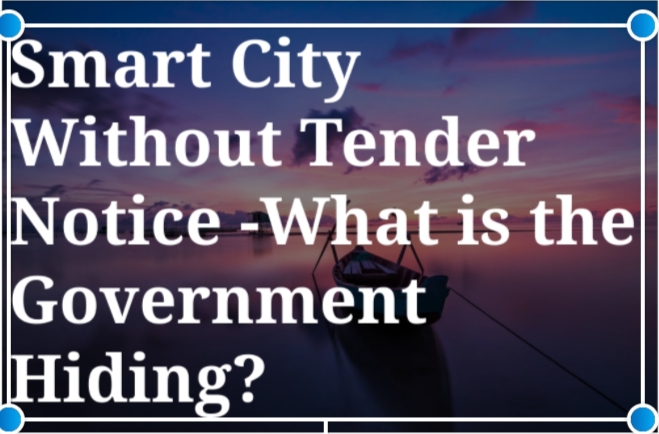 Smart City Without Tender Notice – What Is The Government Hiding?