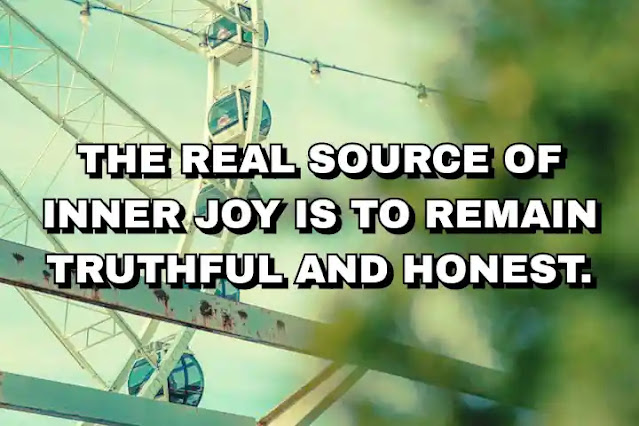 The real source of inner joy is to remain truthful and honest.