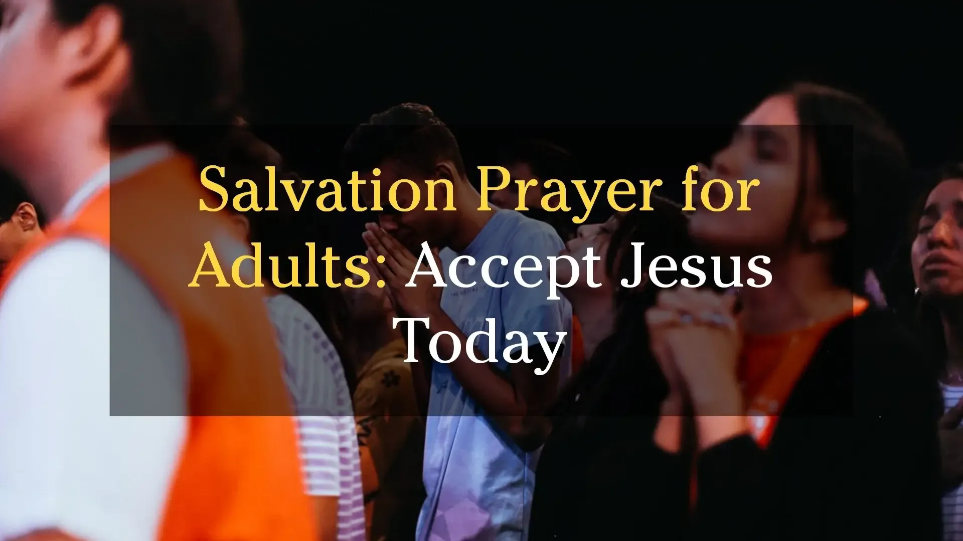 salvation prayer for adults Title image for a "Salvation Prayer for Adults" with people praying in a worship service, illustrating how to accept Jesus Christ today through prayer.