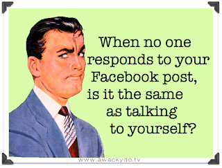 when no one responds to your Facebook post, is that the same as talking to yourself?