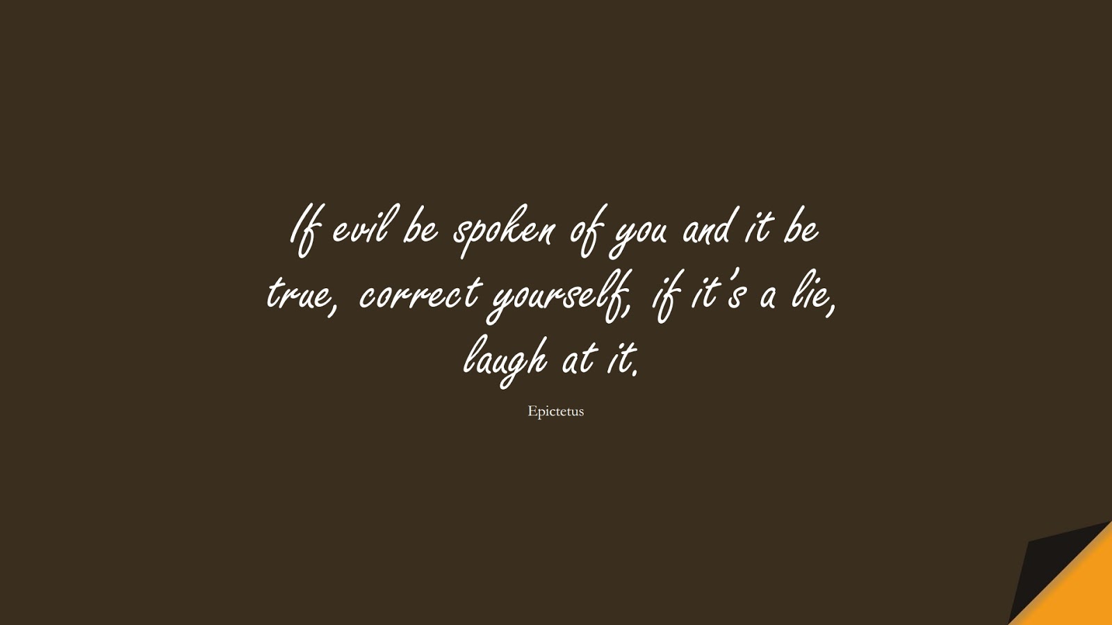 If evil be spoken of you and it be true, correct yourself, if it’s a lie, laugh at it. (Epictetus);  #StoicQuotes