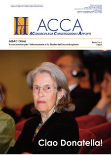 H-Acca. ACondroplasia Conversazioni e Appunti 22 - Gennaio 2017 | CBR 96 dpi | Quadrimestrale | Medicina | Acondroplasia
Fondata nel 1987 da alcuni genitori, A.I.S.A.C. è una Onlus che conta circa 800 soci e famiglie e svolge la sua attività in campo clinico, sociale e psicologico/relazionale e dei diritti, coinvolgendo medici, mass media, enti e istituzioni.
1. Sostiene la ricerca scientifica, in particolare nel campo della biologia molecolare, nonché progetti di ricerca socio/psicologica;
2. Lavora per promuovere leggi, normative e interventi concreti a favore delle persone con acondroplasia e delle loro famiglie;
3. Si occupa di prevenzione e cura;
4. É sede di tirocinio per i laureati in psicologia dell’Università Cattolica di Milano.