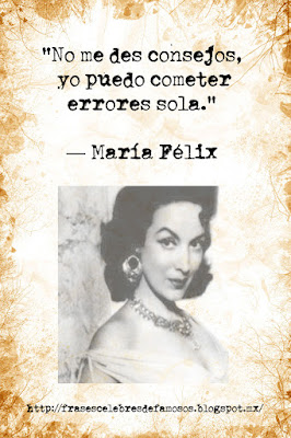 No me des consejos, yo puedo cometer errores sola. Maria Felix