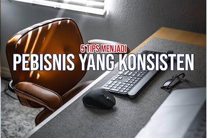 5 Tips Menjadi Pebisnis yang Konsisten | Tips Bisnis