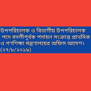 উপপরিচালক ও বিভাগীয় উপপরিচালক পদে বদলীপূর্বক পদায়ন সংক্রান্ত প্রাথমিক ও গণশিক্ষা মন্ত্রণালয়ের অফিস আদেশ।(২৭/৮/২০১৯)