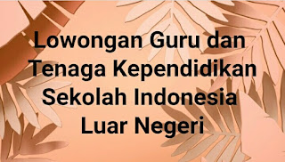 19 Lowongan Guru dan Tenaga Kependidikan Sekolah Indonesia di Luar Negeri Kemendikbud