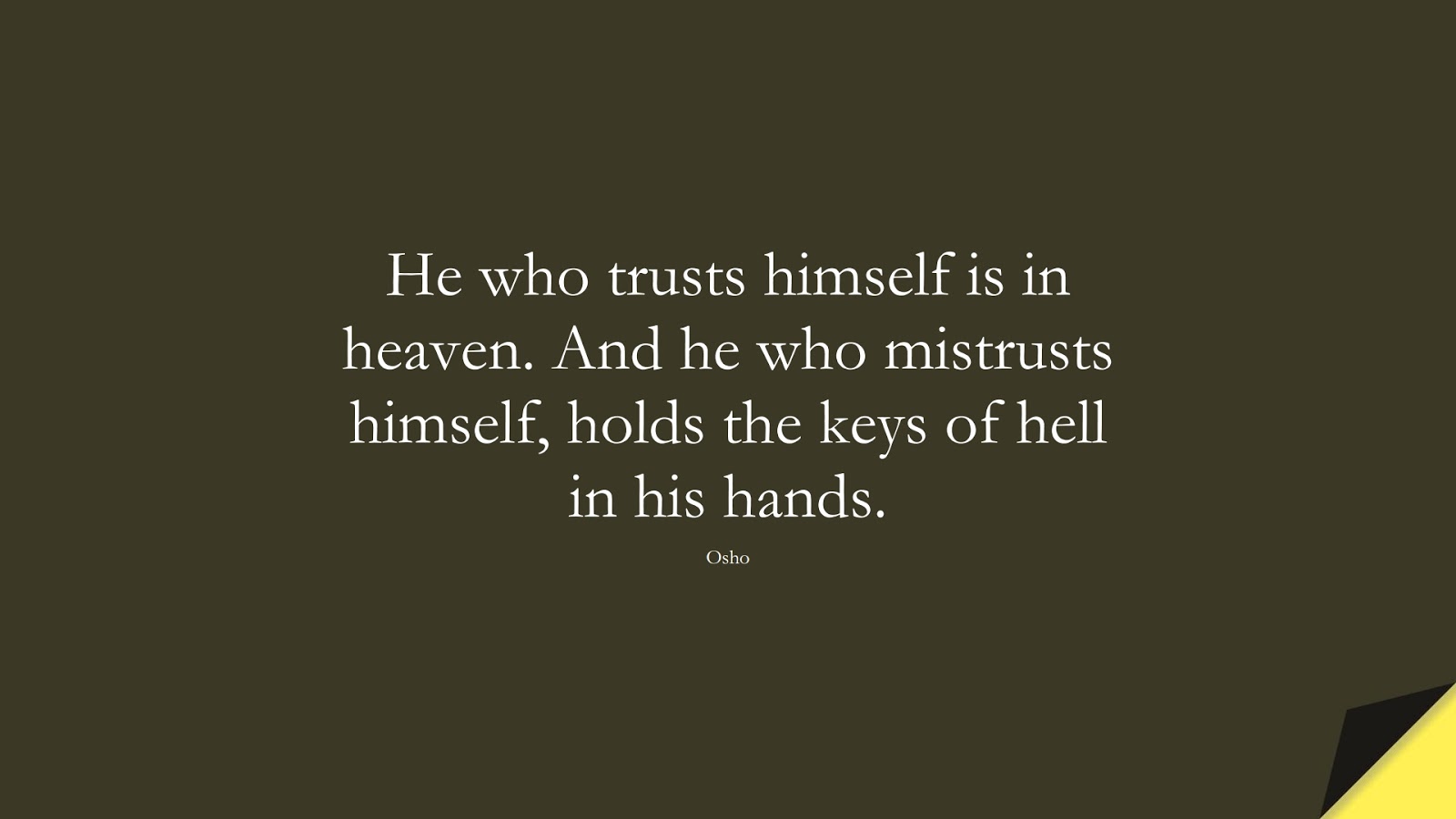 He who trusts himself is in heaven. And he who mistrusts himself, holds the keys of hell in his hands. (Osho);  #SelfEsteemQuotes