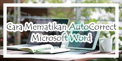 Cara Mematikan AutoCorrect Microsoft Word