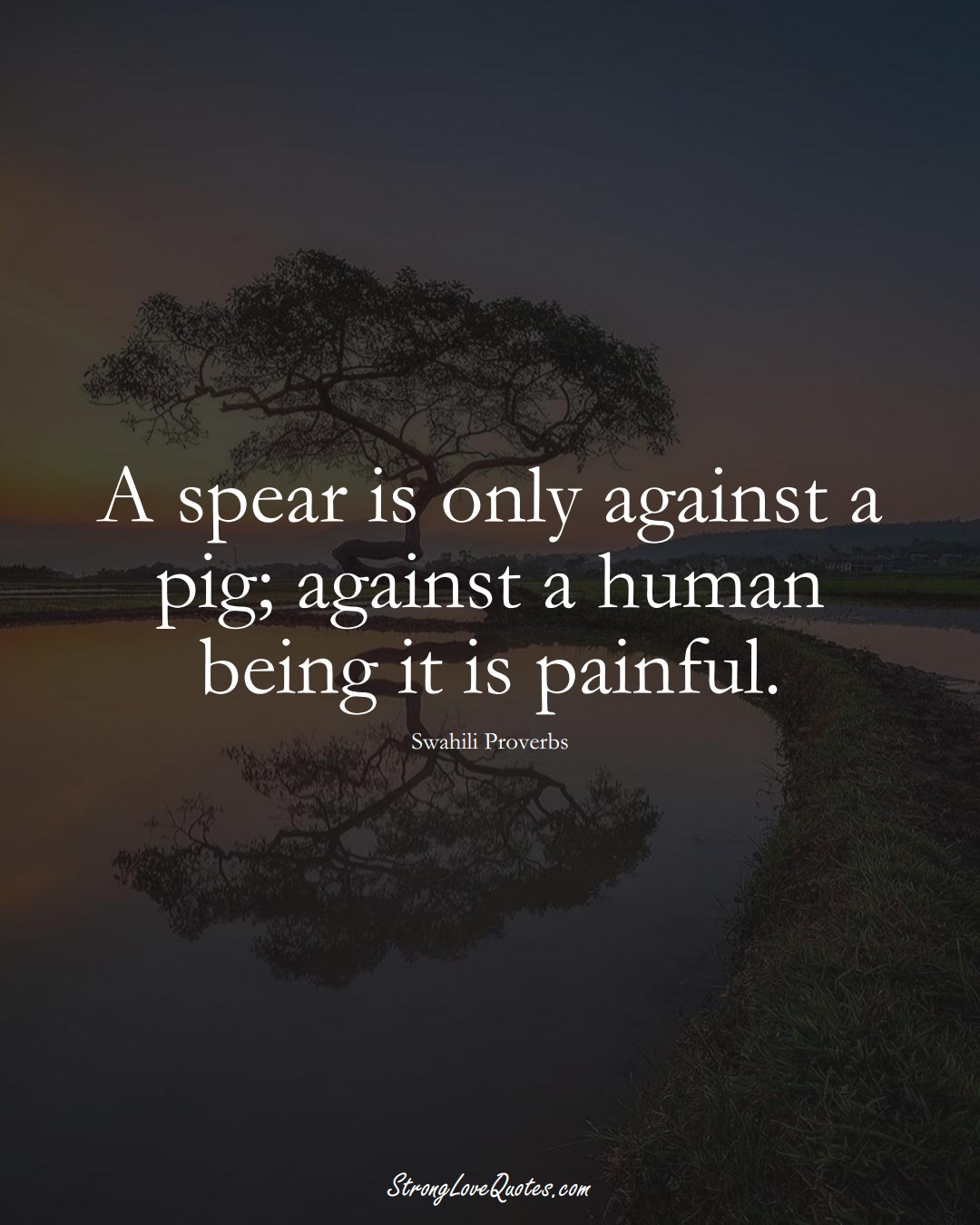 A spear is only against a pig; against a human being it is painful. (Swahili Sayings);  #aVarietyofCulturesSayings