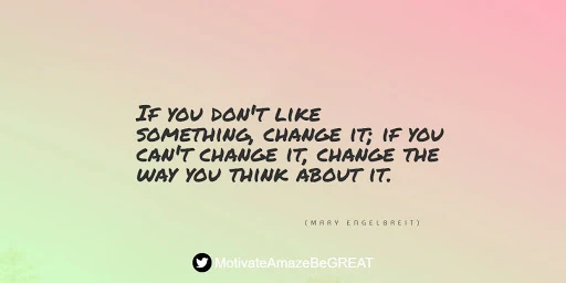 Positive Mindset Quotes And Motivational Words For Bad Times: "If you don't like something, change it; if you can't change it, change the way you think about it." - Mary Engelbreit