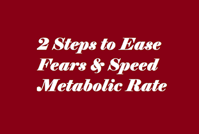 2 Steps to Ease Fears & Speed Metabolic Rate