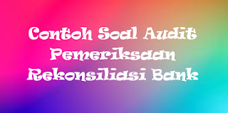 Contoh Soal Audit Pemeriksaan Rekonsiliasi Bank