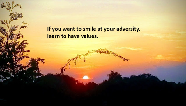 If you want to smile at your adversity, learn to have values.