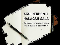 Aku Berhenti Halaqah Saja ( Sebuah renungan yang lelah dijalan Dakwah )