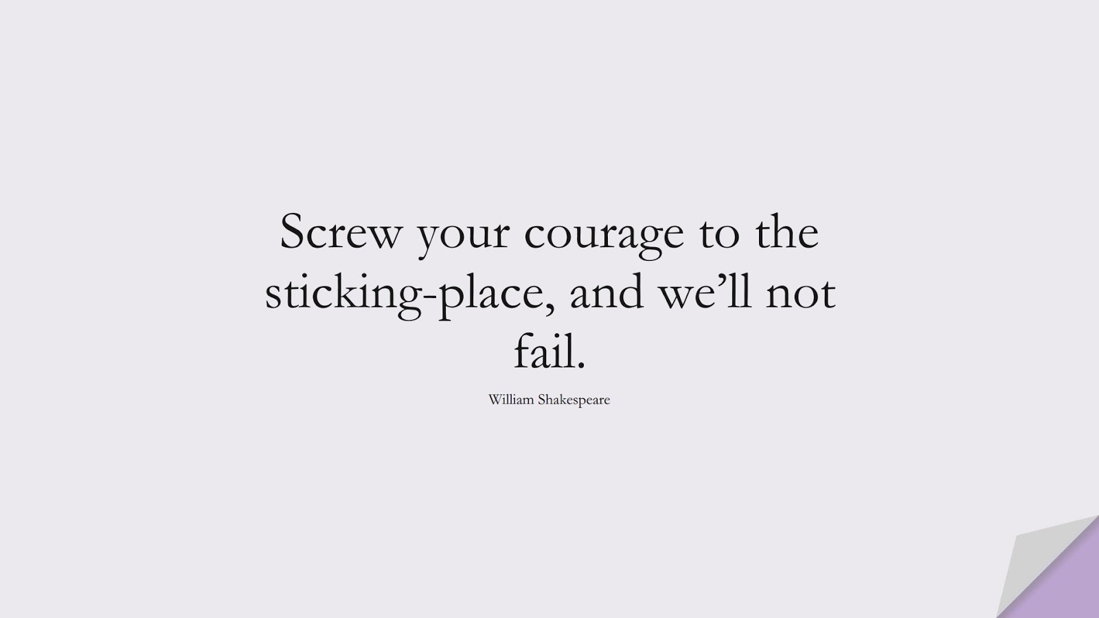 Screw your courage to the sticking-place, and we’ll not fail. (William Shakespeare);  #EncouragingQuotes