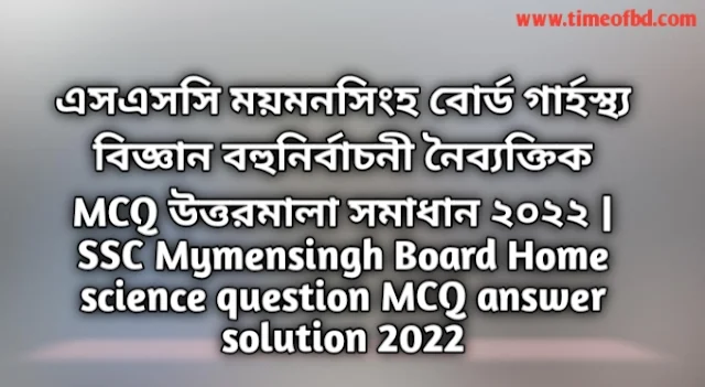 Tag: এসএসসি ময়মনসিংহ বোর্ড গার্হস্থ্য বিজ্ঞান বহুনির্বাচনি (MCQ) উত্তরমালা সমাধান ২০২২, SSC Mymensingh Board Home science MCQ Question & Answer 2022,
