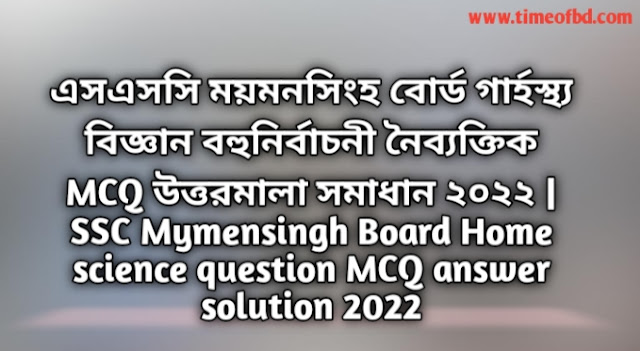 Tag: এসএসসি ময়মনসিংহ বোর্ড গার্হস্থ্য বিজ্ঞান বহুনির্বাচনি (MCQ) উত্তরমালা সমাধান ২০২২, SSC Mymensingh Board Home science MCQ Question & Answer 2022,