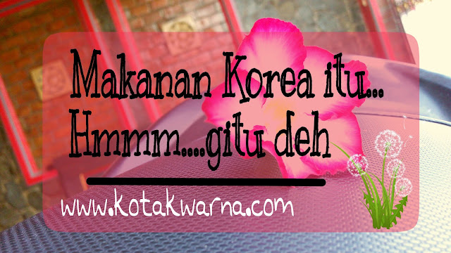 Makanan Korea itu. Hmm...gitu deh