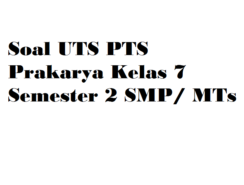 Soal UTS PTS Prakarya Kelas 7 Semester 2 SMP/ MTs | Pendidikan