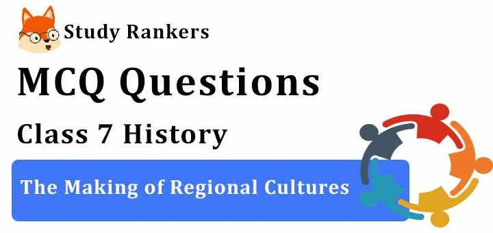 MCQ Questions for Class 7 History: Ch 9 The Making of Regional Cultures